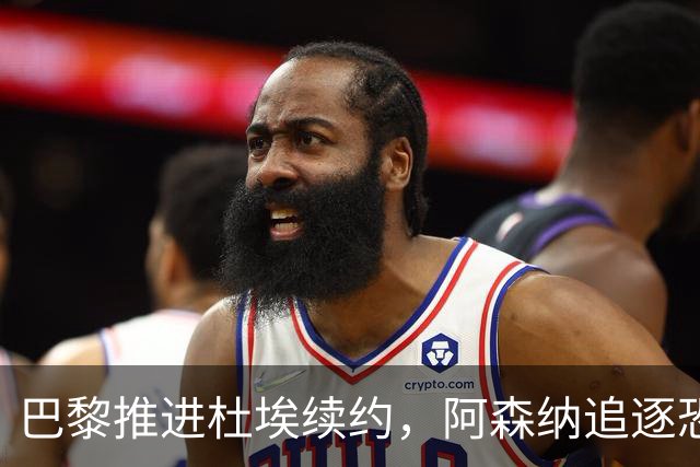 巴黎推进杜埃续约，阿森纳追逐恐落空