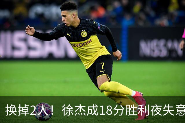 换掉2人！徐杰成18分胜利夜失意人，2神射救场，新帅5虎尝试失败