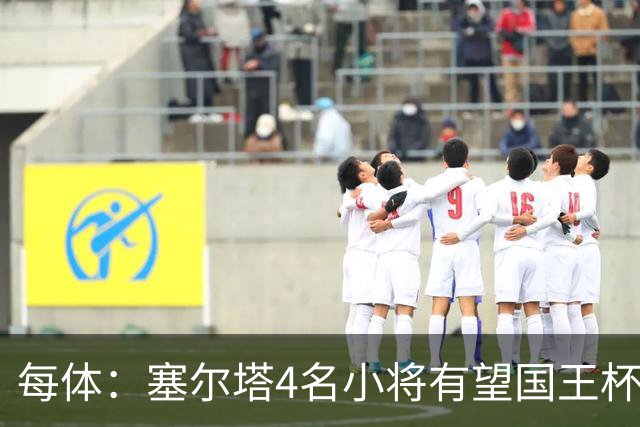 每体：塞尔塔4名小将有望国王杯迎来首秀